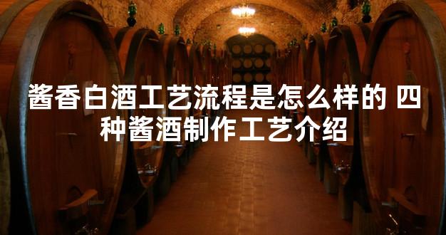酱香白酒工艺流程是怎么样的 四种酱酒制作工艺介绍